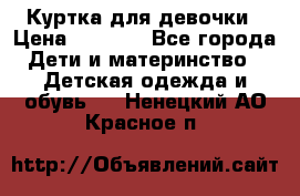 Куртка для девочки › Цена ­ 4 000 - Все города Дети и материнство » Детская одежда и обувь   . Ненецкий АО,Красное п.